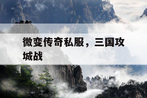 微变传奇私服,三国攻城战 微变传奇私服,三国攻城战