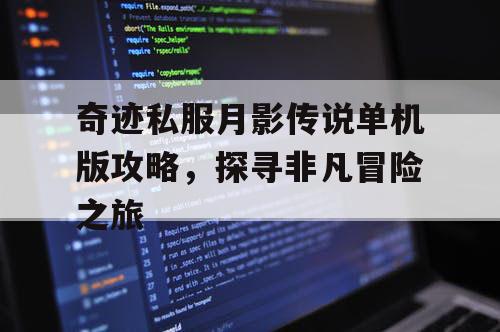 奇迹私服月影传说单机版攻略,探寻非凡冒险之旅 奇迹私服月影传说单机版攻略,探寻非凡冒险之旅