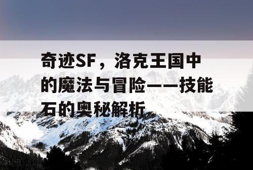 奇迹SF,洛克王国中的魔法与冒险——技能石的奥秘解析 奇迹SF,洛克王国中的魔法与冒险——技能石的奥秘解析
