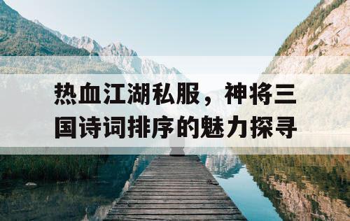 热血江湖私服，神将三国诗词排序的魅力探寻