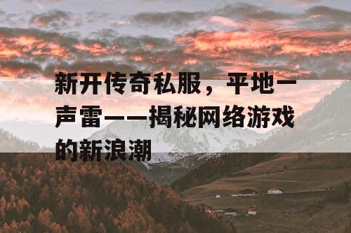 新开传奇私服，平地一声雷——揭秘网络游戏的新浪潮