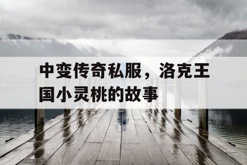 中变传奇私服，洛克王国小灵桃的故事