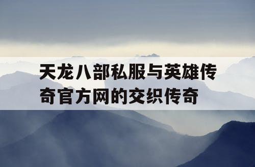 天龙八部私服与英雄传奇官方网的交织传奇