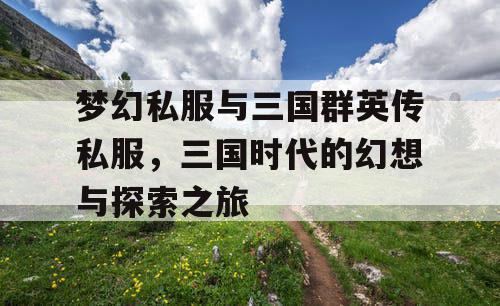 梦幻私服与三国群英传私服，三国时代的幻想与探索之旅
