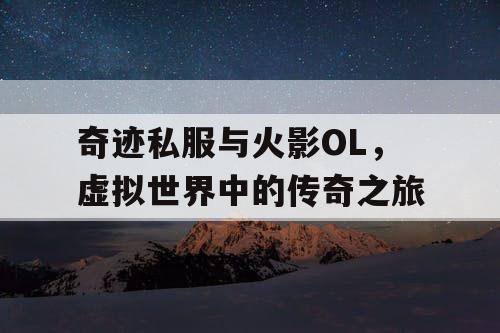 奇迹私服与火影OL,虚拟世界中的传奇之旅 奇迹私服与火影OL,虚拟世界中的传奇之旅