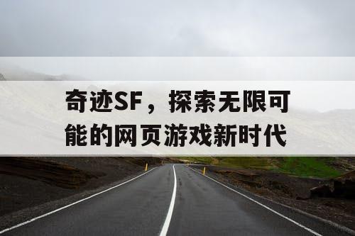 奇迹SF,探索无限可能的网页游戏新时代 奇迹SF,探索无限可能的网页游戏新时代