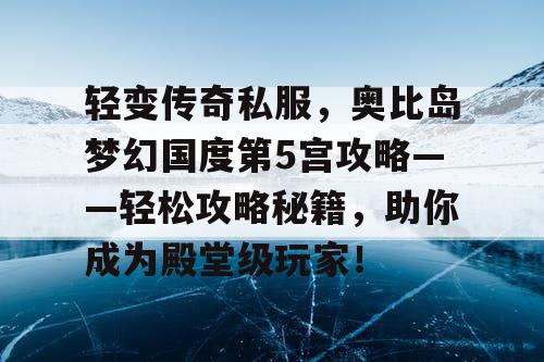 轻变传奇私服，奥比岛梦幻国度第5宫攻略——轻松攻略秘籍，助你成为殿堂级玩家！