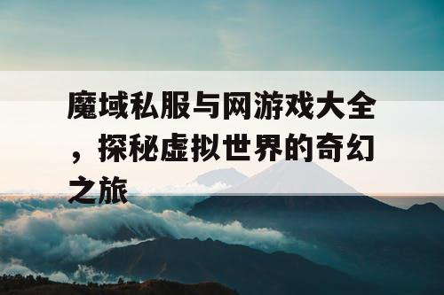 魔域私服与网游戏大全，探秘虚拟世界的奇幻之旅