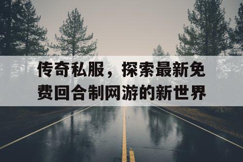 传奇私服，探索最新免费回合制网游的新世界