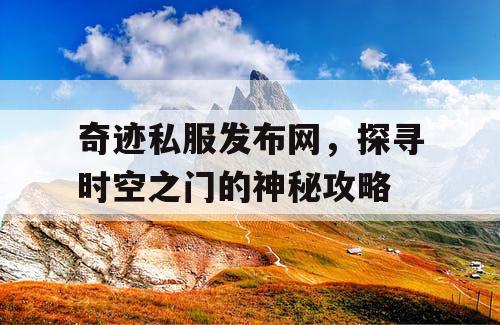 奇迹私服发布网,探寻时空之门的神秘攻略 奇迹私服发布网,探寻时空之门的神秘攻略
