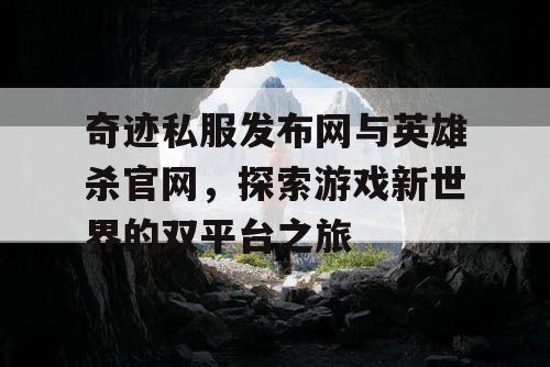 奇迹私服发布网与英雄杀官网，探索游戏新世界的双平台之旅