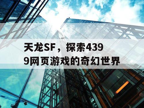 天龙SF，探索4399网页游戏的奇幻世界