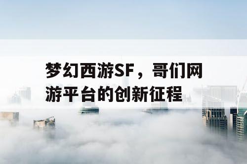 梦幻西游SF，哥们网游平台的创新征程