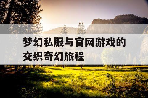 梦幻私服与官网游戏的交织奇幻旅程