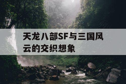天龙八部SF与三国风云的交织想象