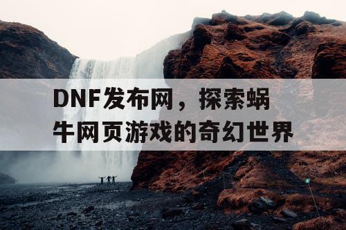 DNF发布网，探索蜗牛网页游戏的奇幻世界