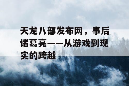 天龙八部发布网，事后诸葛亮——从游戏到现实的跨越