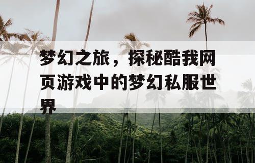 梦幻之旅，探秘酷我网页游戏中的梦幻私服世界