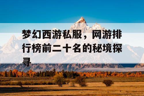 梦幻西游私服，网游排行榜前二十名的秘境探寻