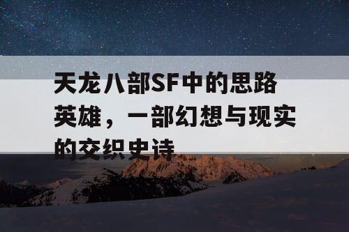 天龙八部SF中的思路英雄，一部幻想与现实的交织史诗