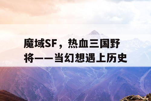 魔域SF，热血三国野将——当幻想遇上历史