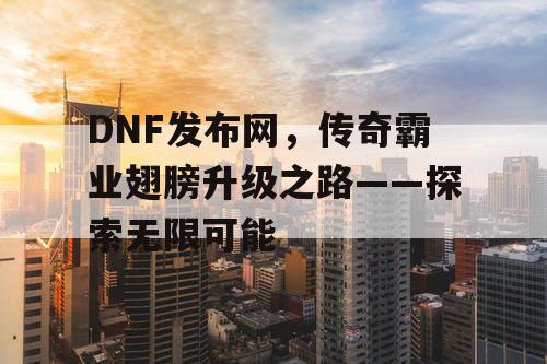 DNF发布网，传奇霸业翅膀升级之路——探索无限可能
