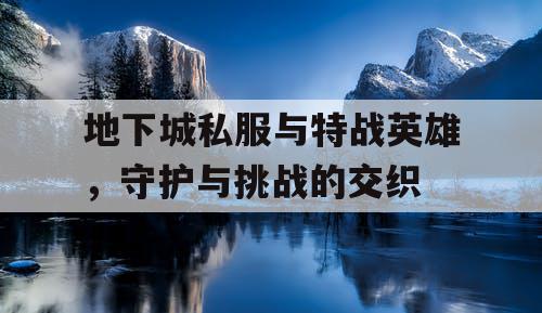 地下城私服与特战英雄，守护与挑战的交织