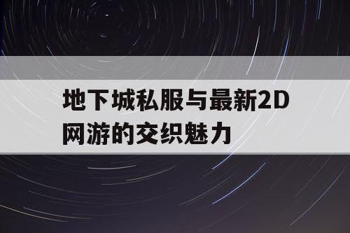 地下城私服与最新2D网游的交织魅力