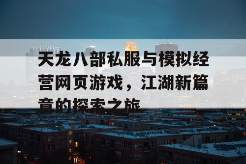 天龙八部私服与模拟经营网页游戏，江湖新篇章的探索之旅