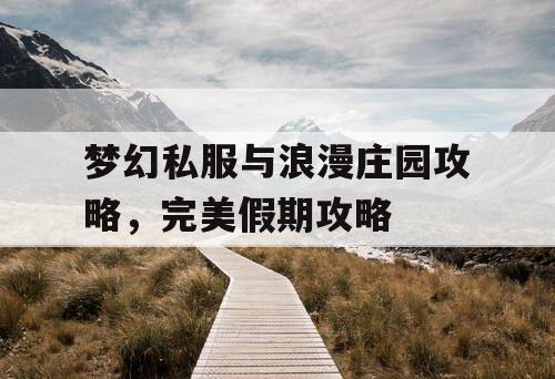 梦幻私服与浪漫庄园攻略，完美假期攻略