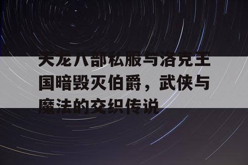 天龙八部私服与洛克王国暗毁灭伯爵，武侠与魔法的交织传说