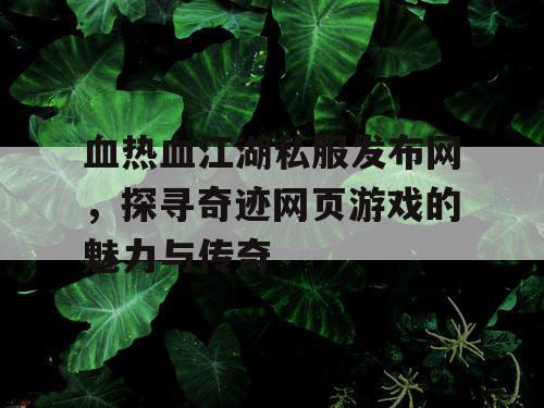 血热血江湖私服发布网，探寻奇迹网页游戏的魅力与传奇