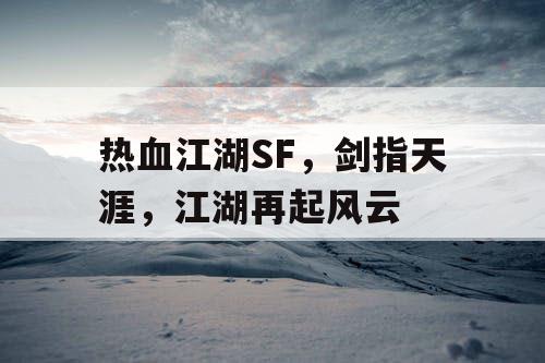 热血江湖SF，剑指天涯，江湖再起风云