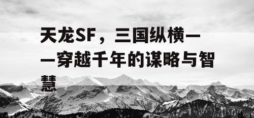 天龙SF，三国纵横——穿越千年的谋略与智慧