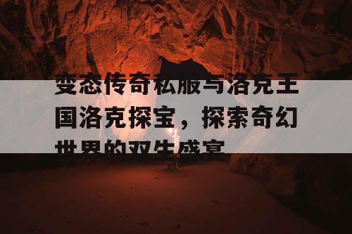 变态传奇私服与洛克王国洛克探宝，探索奇幻世界的双生盛宴