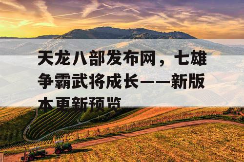 天龙八部发布网，七雄争霸武将成长——新版本更新预览