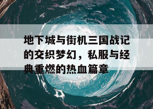 地下城与街机三国战记的交织梦幻，私服与经典重燃的热血篇章