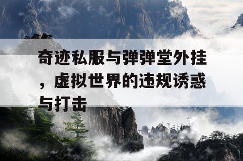 奇迹私服与弹弹堂外挂，虚拟世界的违规诱惑与打击
