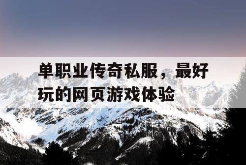 单职业传奇私服,最好玩的网页游戏体验 单职业传奇私服,最好玩的网页游戏体验