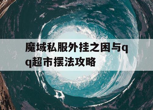 魔域私服外挂之困与qq超市摆法攻略