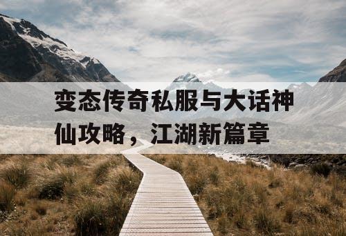 变态传奇私服与大话神仙攻略，江湖新篇章