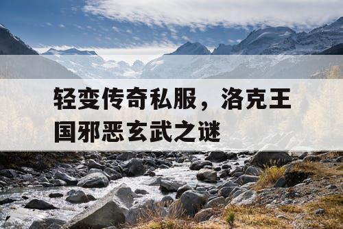轻变传奇私服,洛克王国邪恶玄武之谜 轻变传奇私服,洛克王国邪恶玄武之谜