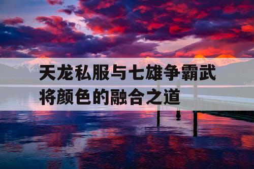 天龙私服与七雄争霸武将颜色的融合之道