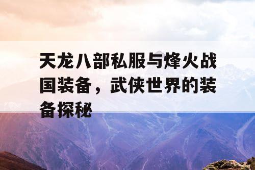 天龙八部私服与烽火战国装备，武侠世界的装备探秘