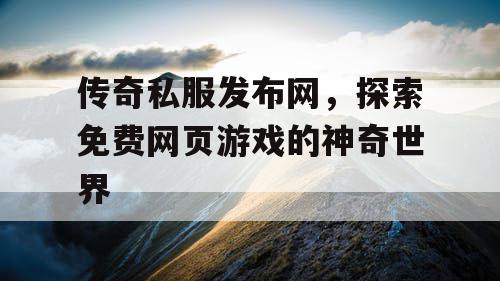 传奇私服发布网，探索免费网页游戏的神奇世界