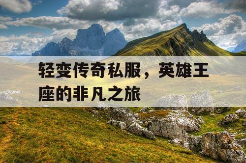 轻变传奇私服，英雄王座的非凡之旅