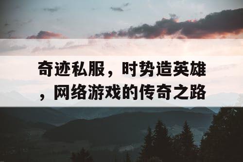奇迹私服，时势造英雄，网络游戏的传奇之路
