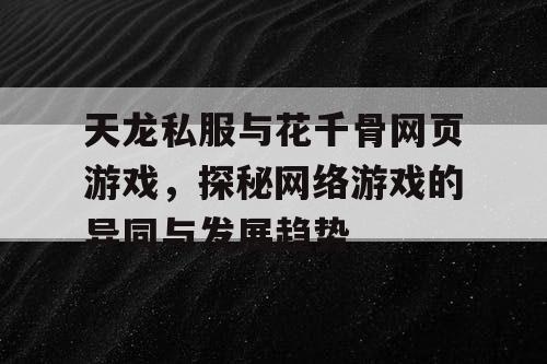 天龙私服与花千骨网页游戏，探秘网络游戏的异同与发展趋势