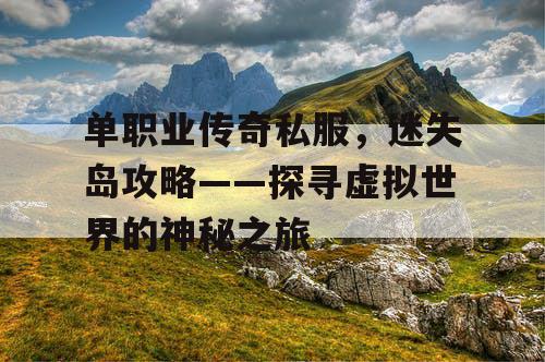 单职业传奇私服，迷失岛攻略——探寻虚拟世界的神秘之旅