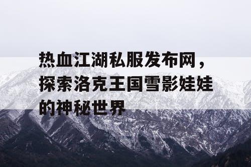 热血江湖私服发布网，探索洛克王国雪影娃娃的神秘世界